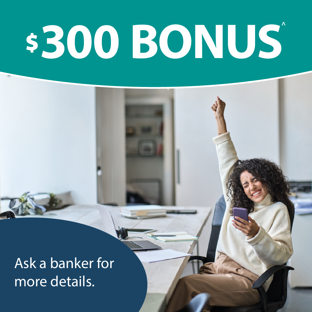 $300 bonus offer, ask a banker for details