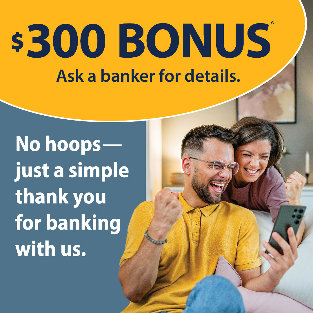 $300 bonus offer, ask a banker for details